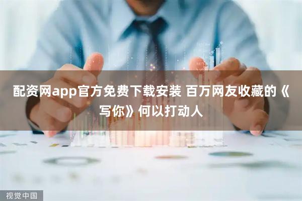 配资网app官方免费下载安装 百万网友收藏的《写你》何以打动人