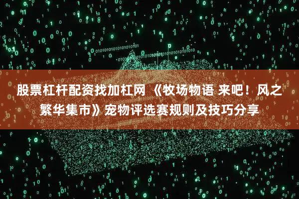 股票杠杆配资找加杠网 《牧场物语 来吧！风之繁华集市》宠物评选赛规则及技巧分享