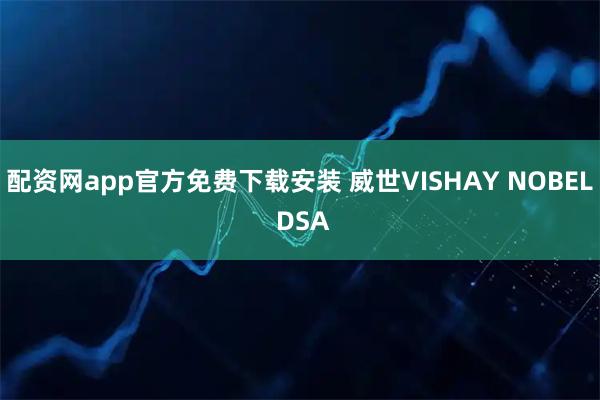 配资网app官方免费下载安装 威世VISHAY NOBEL DSA