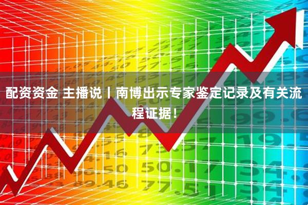 配资资金 主播说丨南博出示专家鉴定记录及有关流程证据！