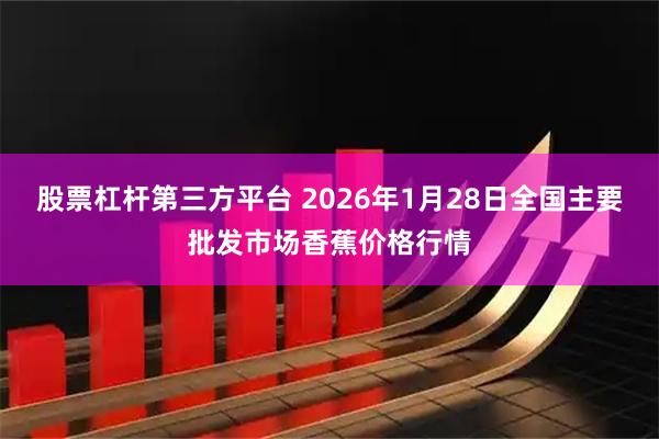 股票杠杆第三方平台 2026年1月28日全国主要批发市场香蕉价格行情