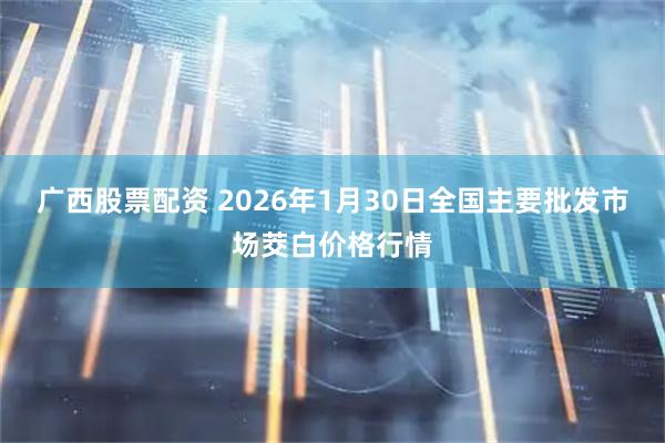 广西股票配资 2026年1月30日全国主要批发市场茭白价格行情
