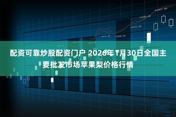 配资可靠炒股配资门户 2026年1月30日全国主要批发市场苹果梨价格行情