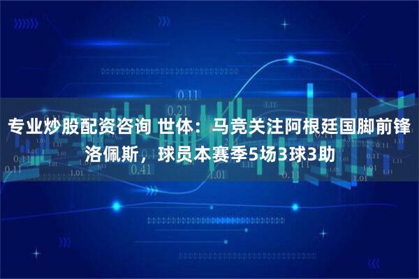 专业炒股配资咨询 世体：马竞关注阿根廷国脚前锋洛佩斯，球员本赛季5场3球3助