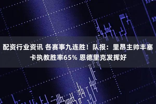 配资行业资讯 各赛事九连胜！队报：里昂主帅丰塞卡执教胜率65% 恩德里克发挥好