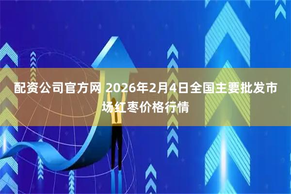 配资公司官方网 2026年2月4日全国主要批发市场红枣价格行情