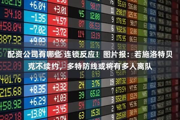 配资公司有哪些 连锁反应！图片报：若施洛特贝克不续约，多特防线或将有多人离队