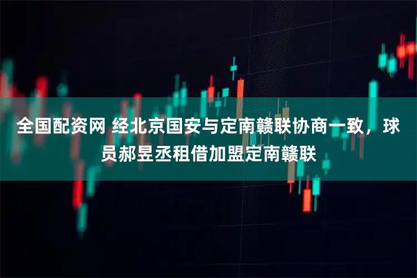 全国配资网 经北京国安与定南赣联协商一致，球员郝昱丞租借加盟定南赣联