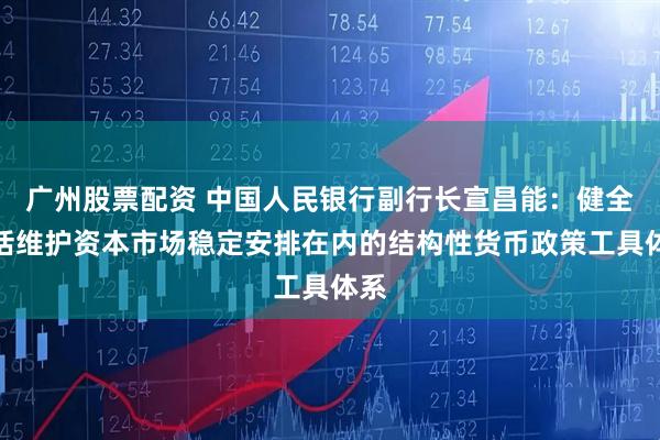 广州股票配资 中国人民银行副行长宣昌能：健全包括维护资本市场稳定安排在内的结构性货币政策工具体系