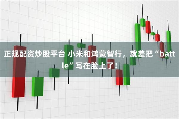 正规配资炒股平台 小米和鸿蒙智行，就差把“battle”写在脸上了！