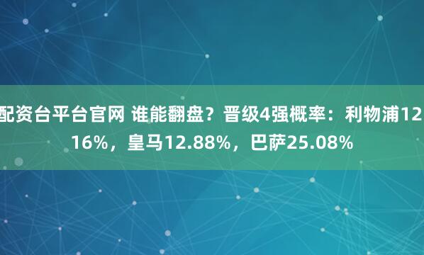 配资台平台官网 谁能翻盘？晋级4强概率：利物浦12.16%，皇马12.88%，巴萨25.08%